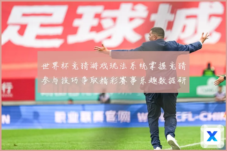 世界杯竞猜游戏玩法系统掌握竞猜参与技巧争取精彩赛事乐趣数据研判-深度解析