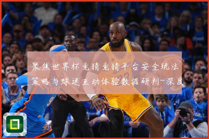 聚焦世界杯竞猜竞猜平台安全玩法策略与球迷互动体验数据研判-深度解析