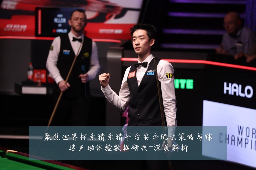 聚焦世界杯竞猜竞猜平台安全玩法策略与球迷互动体验数据研判-深度解析