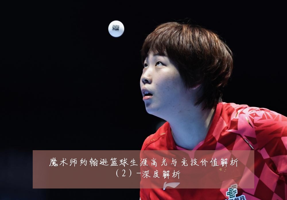 魔术师约翰逊篮球生涯高光与竞技价值解析(2)-深度解析