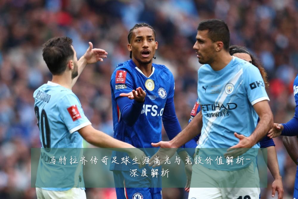 马特拉齐传奇足球生涯高光与竞技价值解析-深度解析