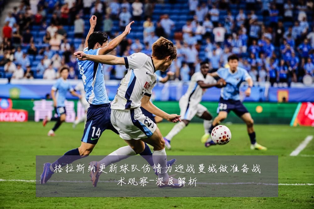 格拉斯纳更新球队伤情为迎战曼城做准备战术观察-深度解析