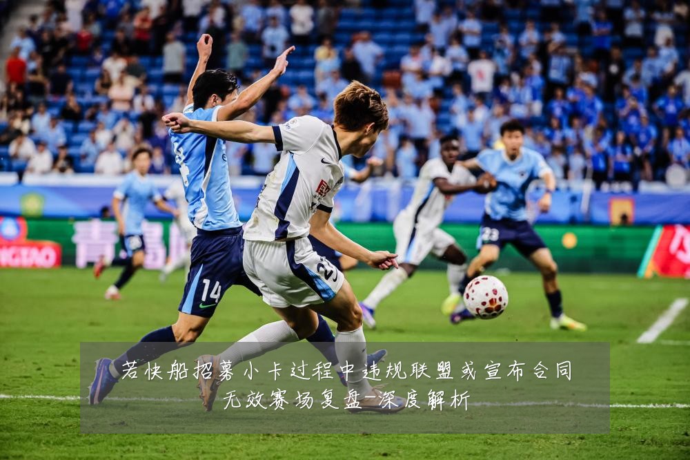 若快船招募小卡过程中违规联盟或宣布合同无效赛场复盘-深度解析